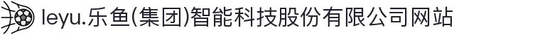 leyu.乐鱼(集团)智能科技股份有限公司网站